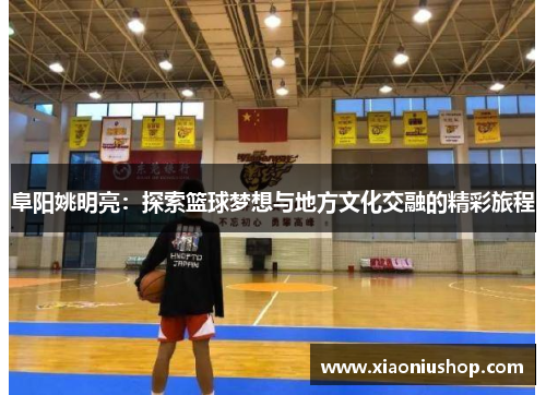 阜阳姚明亮：探索篮球梦想与地方文化交融的精彩旅程