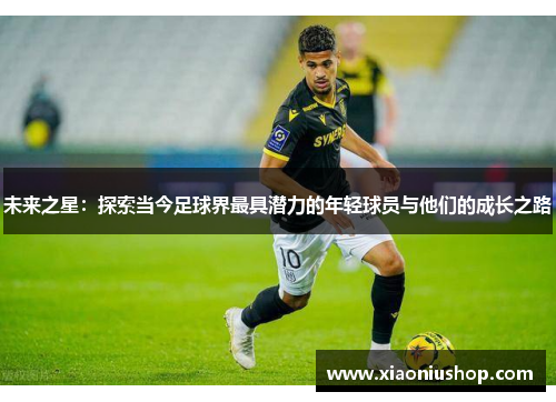 未来之星：探索当今足球界最具潜力的年轻球员与他们的成长之路