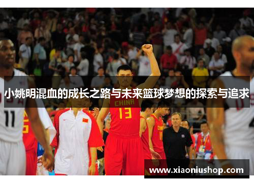 小姚明混血的成长之路与未来篮球梦想的探索与追求