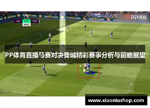 PP体育直播马赛对决曼城精彩赛事分析与前瞻展望