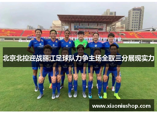 北京北控迎战丽江足球队力争主场全取三分展现实力