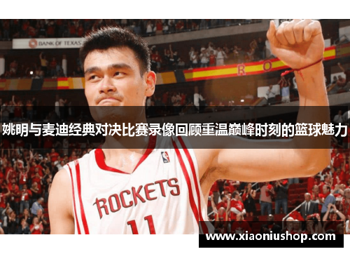 姚明与麦迪经典对决比赛录像回顾重温巅峰时刻的篮球魅力