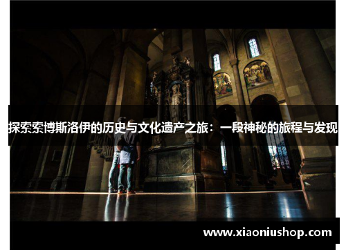 探索索博斯洛伊的历史与文化遗产之旅：一段神秘的旅程与发现